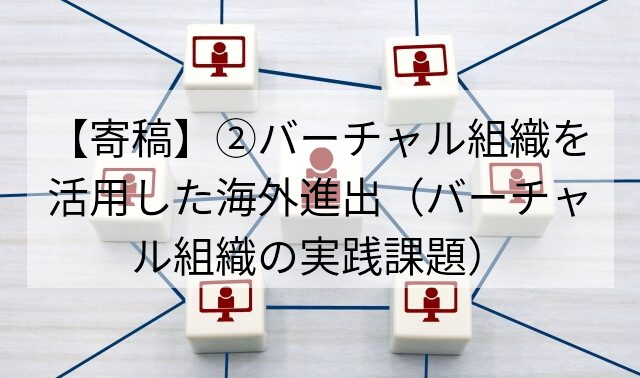 【寄稿】②バーチャル組織を活用した海外進出（バーチャル組織の実践課題）