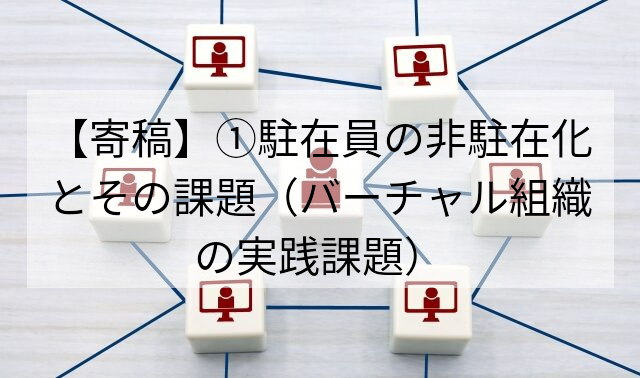 【寄稿】①駐在員の非駐在化とその課題（バーチャル組織の実践課題）