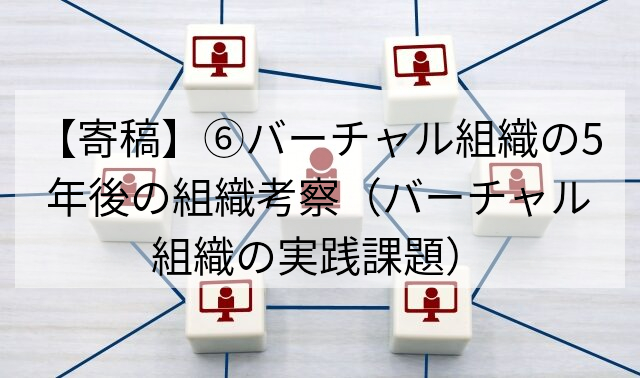 【寄稿】⑥バーチャル組織の5年後の組織考察（バーチャル組織の実践課題）