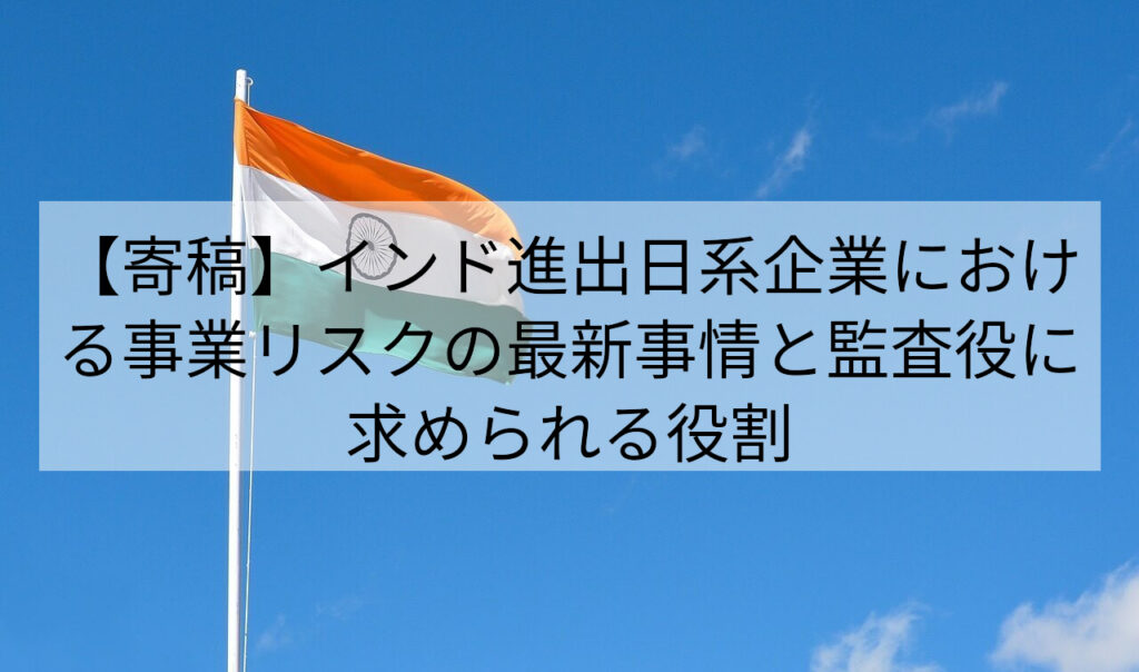 【寄稿】インド進出日系企業における事業リスクの最新事情と監査役に求められる役割