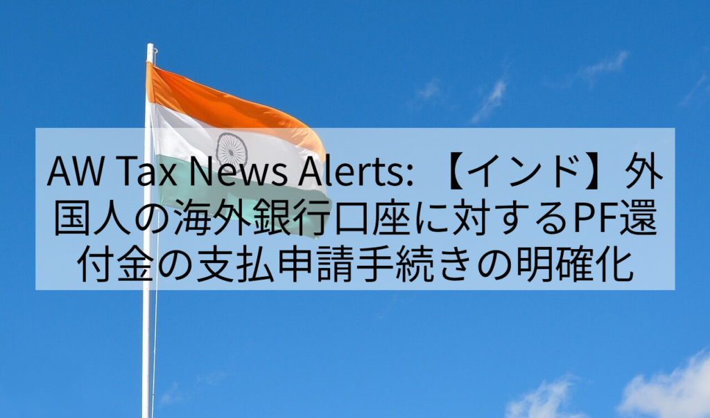 AW Tax News Alerts: 【インド】外国人の海外銀行口座に対するPF還付金の支払申請手続きの明確化