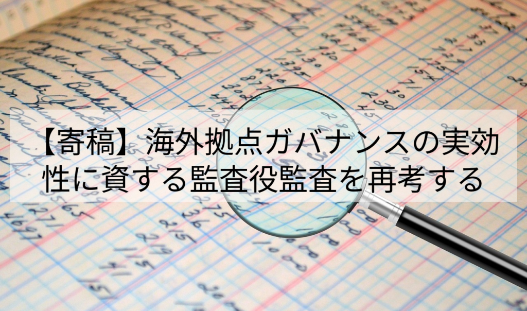 【寄稿】海外拠点ガバナンスの実効性に資する監査役監査を再考する